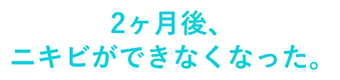 2ヶ月後、ニキビができなくなった