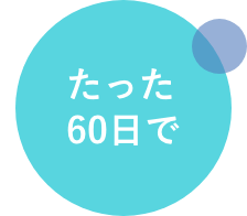 たった60日で